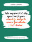 Jak wyzwolić się spod wpływu niedojrzałych emocjonalnie rodziców