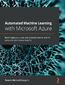 Automated Machine Learning with Microsoft Azure. Build highly accurate and scalable end-to-end AI solutions with Azure AutoML