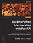 Building Python Microservices with FastAPI. Build secure, scalable, and structured Python microservices from design concepts to infrastructure