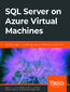 SQL Server on Azure Virtual Machines. A hands-on guide to provisioning Microsoft SQL Server on Azure VMs