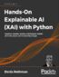 Hands-On Explainable AI (XAI) with Python. Interpret, visualize, explain, and integrate reliable AI for fair, secure, and trustworthy AI apps