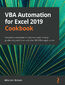 VBA Automation for Excel 2019 Cookbook. Solutions to automate routine tasks and increase productivity with Excel and other MS Office applications
