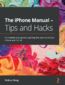 The iPhone Manual - Tips and Hacks. A complete user guide to getting the best out of your iPhone and iOS 14