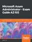 Microsoft Azure Administrator ,Äi Exam Guide AZ-103. Your in-depth certification guide in becoming Microsoft Certified Azure Administrator Associate