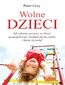 Wolne dzieci. Jak zabawa sprawia, że dzieci są szczęśliwsze, bardziej pewne siebie i lepiej się uczą?