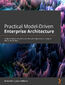 Practical Model-Driven Enterprise Architecture. Design a mature enterprise architecture repository using Sparx Systems Enterprise Architect and ArchiMate&#x00ae; 3.1