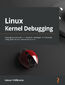 Linux Kernel Debugging. Leverage proven tools and advanced techniques to effectively debug Linux kernels and kernel modules