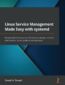 Linux Service Management Made Easy with systemd. Advanced techniques to effectively manage, control, and monitor Linux systems and services