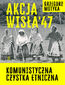 Akcja "Wisła" '47. Komunistyczna czystka etniczna