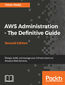 AWS Administration - The Definitive Guide. Design, build, and manage your infrastructure on Amazon Web Services - Second Edition