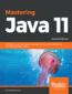Mastering Java 11. Develop modular and secure Java applications using concurrency and advanced JDK libraries - Second Edition