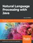 Natural Language Processing with Java. Techniques for building machine learning and neural network models for NLP - Second Edition