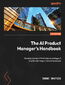 The AI Product Manager's Handbook. Develop a product that takes advantage of machine learning to solve AI problems