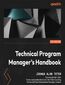Technical Program Manager's Handbook. Empowering managers to efficiently manage technical projects and build a successful career path