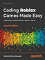 Coding Roblox Games Made Easy. Create, Publish, and Monetize your games on Roblox - Second Edition