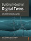 Building Industrial Digital Twins. Design, develop, and deploy digital twin solutions for real-world industries using Azure Digital Twins