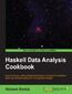 Haskell Data Analysis Cookbook. Explore intuitive data analysis techniques and powerful machine learning methods using over 130 practical recipes