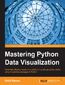 Mastering Python Data Visualization. Generate effective results in a variety of visually appealing charts using the plotting packages in Python