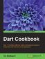 Dart Cookbook. Over 110 incredibly effective, useful, and hands-on recipes to design Dart web client and server applications