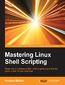 Mastering Linux Shell Scripting. Master the complexities of Bash shell scripting and unlock the power of shell for your enterprise