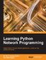 Learning Python Network Programming. Utilize Python 3 to get network applications up and running quickly and easily