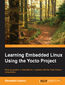 Learning Embedded Linux Using the Yocto Project. Develop powerful embedded Linux systems with the Yocto Project components