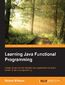 Learning Java Functional Programming. Create robust and maintainable Java applications using the functional style of programming