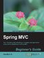 Spring MVC Beginner's Guide. Your ultimate guide to building a complete web application using all the capabilities of Spring MVC