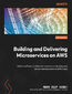 Building and Delivering Microservices on AWS. Master software architecture patterns to develop and deliver microservices to AWS Cloud