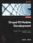 Drupal 10 Module Development. Develop and deliver engaging and intuitive enterprise-level apps - Fourth Edition