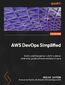 AWS DevOps Simplified. Build a solid foundation in AWS to deliver enterprise-grade software solutions at scale
