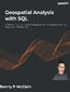 Geospatial Analysis with SQL. A hands-on guide to performing geospatial analysis by unlocking the syntax of spatial SQL