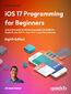 iOS 17 Programming for Beginners. Unlock the world of iOS development with Swift 5.9, Xcode 15, and iOS 17 &#x2013; your path to App Store success - Eight Edition