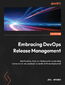 Embracing DevOps Release Management. Strategies and tools for accelerating continuous delivery and ensuring quality software deployment