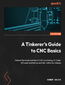 A Tinkerer's Guide to CNC Basics. Master the fundamentals of CNC machining, G-Code, 2D Laser machining and fabrication techniques