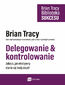 Delegowanie & kontrolowanie. Biblioteka sukcesu Briana Tracy