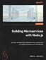 Building Microservices with Node.js. Explore microservices applications and migrate from a monolith architecture to microservices