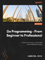 Go Programming - From Beginner to Professional. Learn everything you need to build modern software using Go - Second Edition