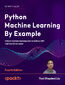 Python Machine Learning By Example. Unlock machine learning best practices with real-world use cases - Fourth Edition