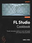 FL Studio Cookbook. The lofi, retrowave, and horror music chef's guide to FL Studio music production