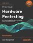 Practical Hardware Pentesting. Learn attack and defense techniques for embedded systems in IoT and other devices - Second Edition