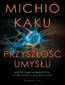 Przyszłość umysłu. Dążenie nauki do zrozumienia i udoskonalenia naszego umysłu Przyszłość umysłu. Dążenie nauki do zrozumienia i udoskonalenia naszego umysłu