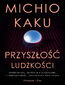 Przyszłość ludzkości. Podbój Marsa, podróże międzygwiezdne,nieśmiertelność i nasze miejsce poza Ziemią Przyszłość ludzkości. Podbój Marsa, podróże międzygwiezdne,nieśmiertelność i nasze miejsce poza Ziemią