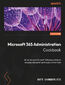 Microsoft 365 Administration Cookbook. Boost efficiency, automate processes, and enforce compliance with expert admin recipes - Second Edition