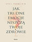Jak trudne emocje niszczą twoje zdrowie