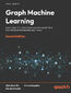 Graph Machine Learning. Learn about the latest advancements in graph data to build robust machine learning models - Second Edition