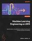 Machine Learning Engineering on AWS. Operationalize and optimize generative AI systems and LLMOps pipelines in production - Second Edition