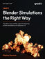 Learn Blender Simulations the Right Way. Transform your artistic vision into stunning, realistic simulations with Blender 4.0 - Second Edition