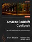 Amazon Redshift Cookbook. Recipes for building modern data warehousing solutions - Second Edition