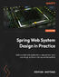 Spring System Design in Practice. Build scalable web applications using microservices and design patterns in Spring and Spring Boot